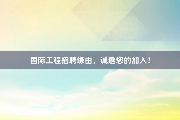 国际工程招聘缘由，诚邀您的加入！