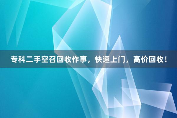 专科二手空召回收作事，快速上门，高价回收！