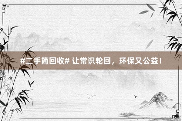 #二手简回收# 让常识轮回，环保又公益！
